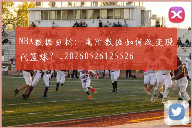 NBA数据分析:高阶数据如何改变现代篮球?_20260526125526