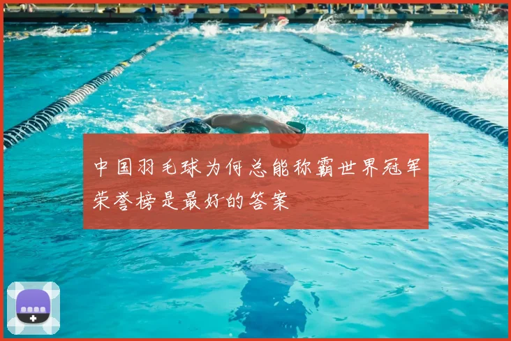 中国羽毛球为何总能称霸世界冠军荣誉榜是最好的答案
