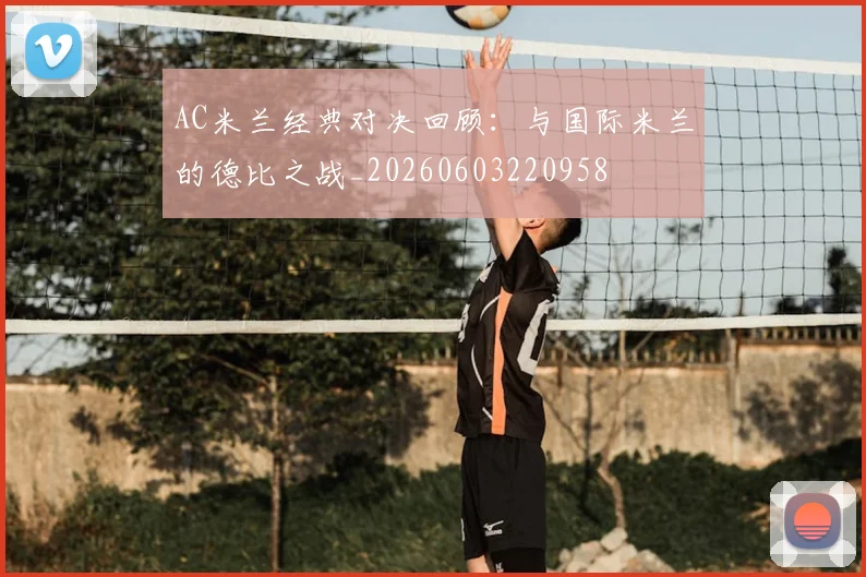 AC米兰经典对决回顾:与国际米兰的德比之战_20260603220958