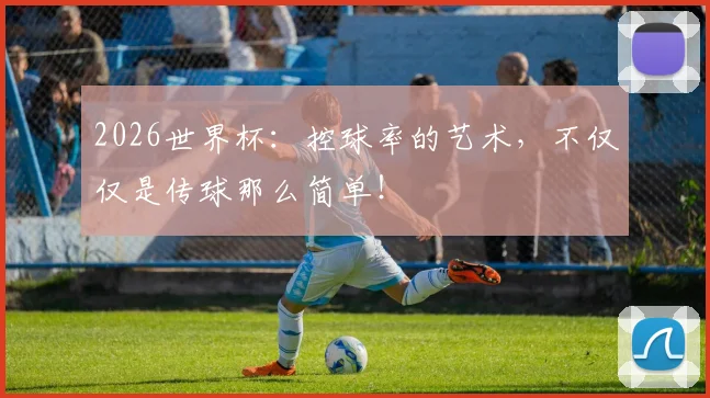 2026世界杯：控球率的艺术，不仅仅是传球那么简单！