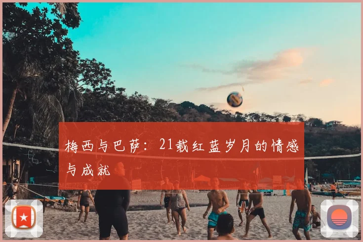 梅西与巴萨：21载红蓝岁月的情感与成就