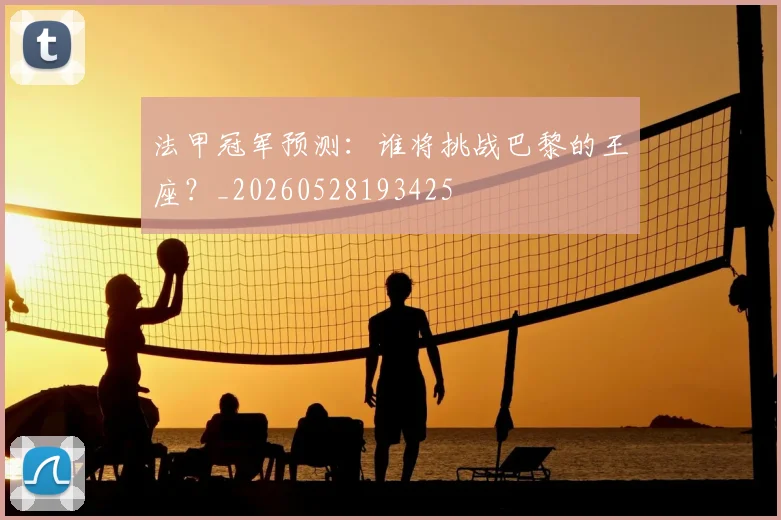 法甲冠军预测：谁将挑战巴黎的王座？_20260528193425