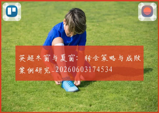 英超冬窗与夏窗:转会策略与成败案例研究_20260603174534