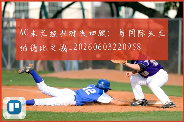 AC米兰经典对决回顾:与国际米兰的德比之战_20260603220958