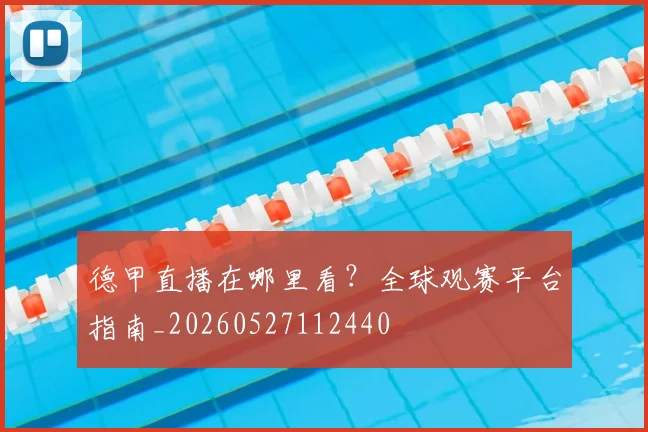 德甲直播在哪里看？全球观赛平台指南_20260527112440