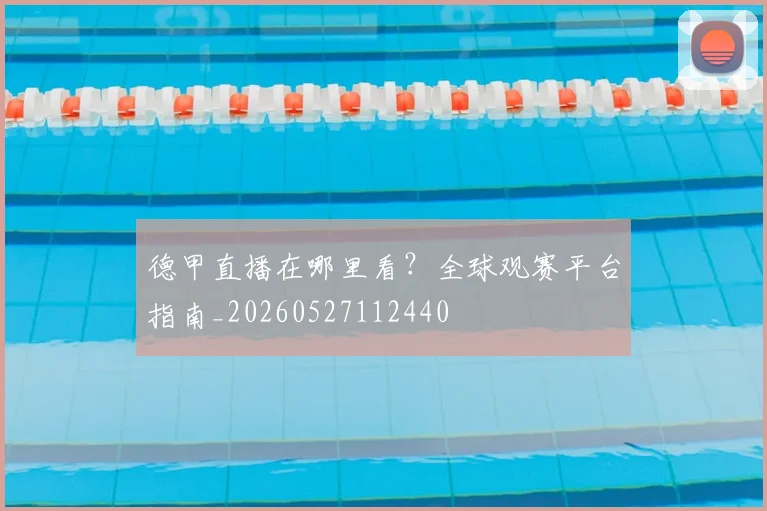 德甲直播在哪里看？全球观赛平台指南_20260527112440