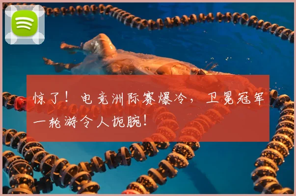 惊了！电竞洲际赛爆冷，卫冕冠军一轮游令人扼腕！