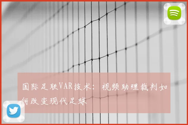 国际足联VAR技术：视频助理裁判如何改变现代足球