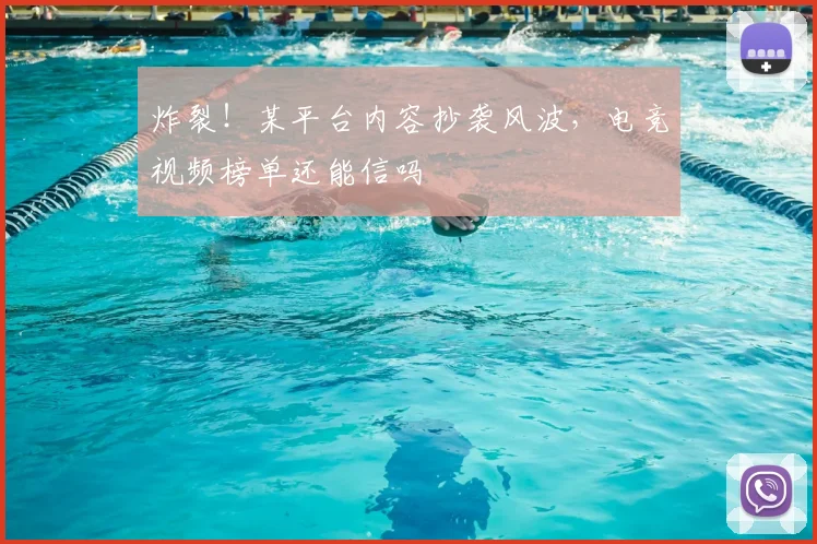 炸裂!某平台内容抄袭风波,电竞视频榜单还能信吗