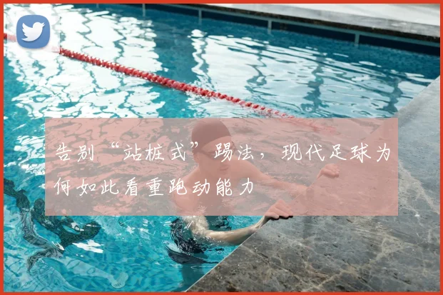告别“站桩式”踢法,现代足球为何如此看重跑动能力