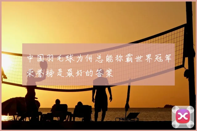 中国羽毛球为何总能称霸世界冠军荣誉榜是最好的答案
